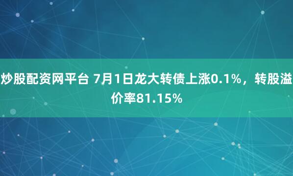 炒股配资网平台 7月1日龙大转债上涨0.1%，转股溢价率81.15%