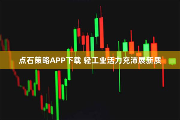 点石策略APP下载 轻工业活力充沛展新质