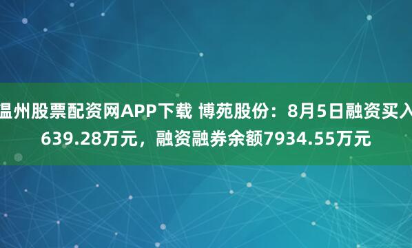 温州股票配资网APP下载 博苑股份：8月5日融资买入639.28万元，融资融券余额7934.55万元