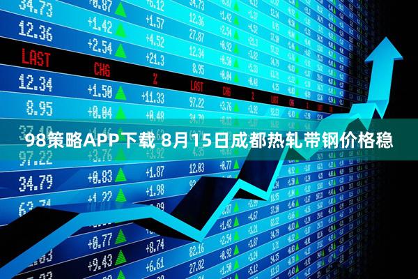 98策略APP下载 8月15日成都热轧带钢价格稳