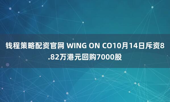 钱程策略配资官网 WING ON CO10月14日斥资8.82万港元回购7000股