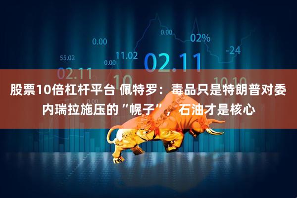 股票10倍杠杆平台 佩特罗：毒品只是特朗普对委内瑞拉施压的“幌子”，石油才是核心