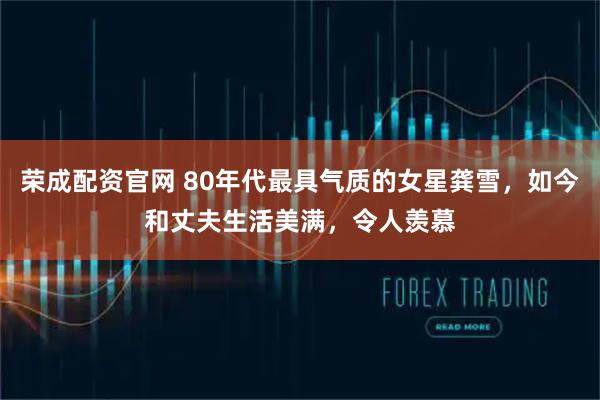 荣成配资官网 80年代最具气质的女星龚雪，如今和丈夫生活美满，令人羡慕