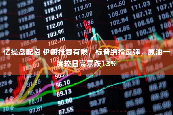 亿操盘配资 伊朗报复有限，标普纳指反弹，原油一度较日高暴跌13%