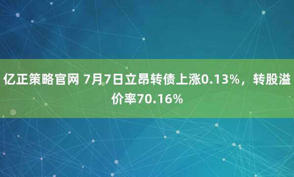 亿正策略官网 7月7日立昂转债上涨0.13%，转股溢价率70.16%
