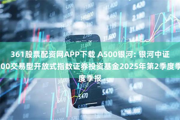 361股票配资网APP下载 A500银河: 银河中证A500交易型开放式指数证券投资基金2025年第2季度季报