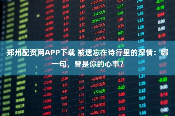 郑州配资网APP下载 被遗忘在诗行里的深情：哪一句，曾是你的心事？