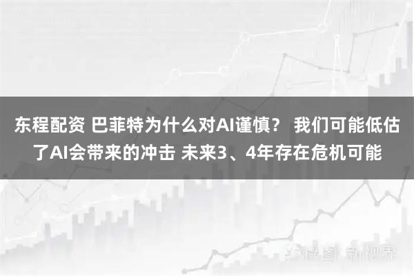 东程配资 巴菲特为什么对AI谨慎？ 我们可能低估了AI会带来的冲击 未来3、4年存在危机可能